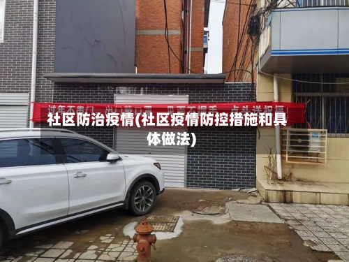 社区防治疫情(社区疫情防控措施和具体做法)-第1张图片