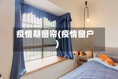 疫情期窗帘(疫情窗户)-第1张图片