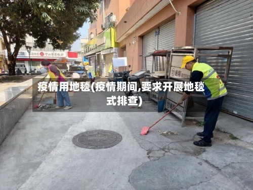 疫情用地毯(疫情期间,要求开展地毯式排查)-第1张图片