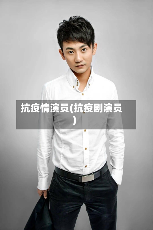 抗疫情演员(抗疫剧演员)-第1张图片