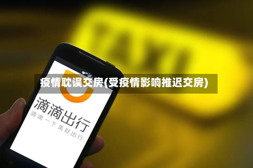 疫情耽误交房(受疫情影响推迟交房)-第1张图片