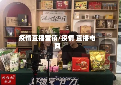 疫情直播营销/疫情 直播电商-第2张图片