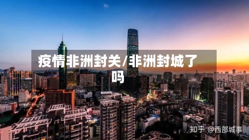 疫情非洲封关/非洲封城了吗-第3张图片