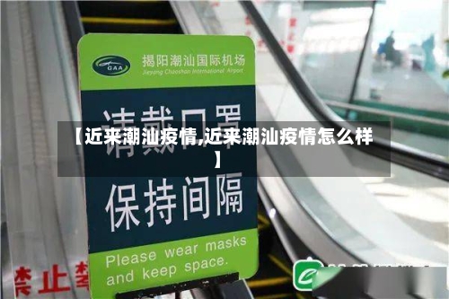 【近来潮汕疫情,近来潮汕疫情怎么样】-第2张图片