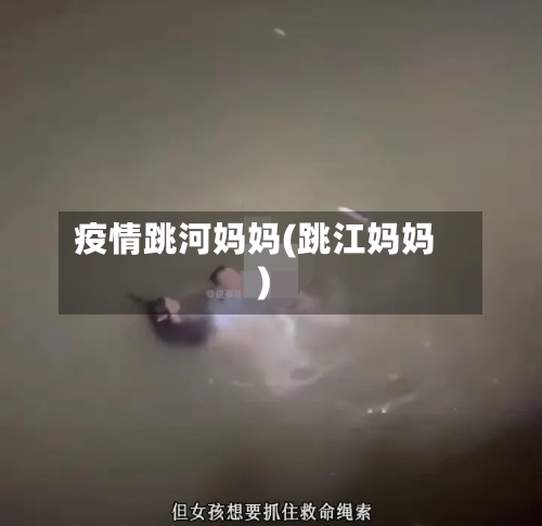 疫情跳河妈妈(跳江妈妈)-第2张图片