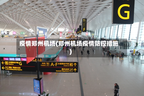 疫情郑州机场(郑州机场疫情防控措施)-第3张图片