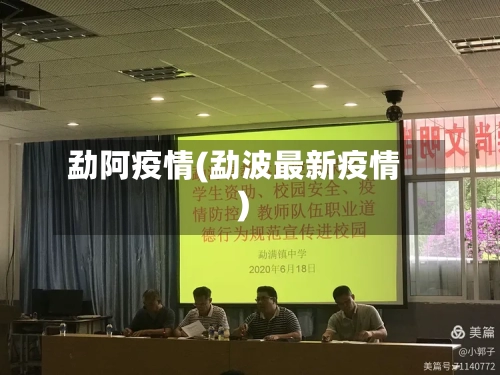 勐阿疫情(勐波最新疫情)-第1张图片