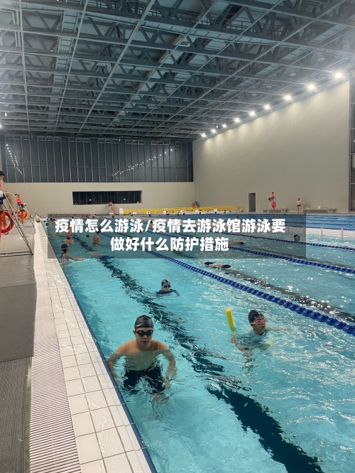 疫情怎么游泳/疫情去游泳馆游泳要做好什么防护措施-第1张图片