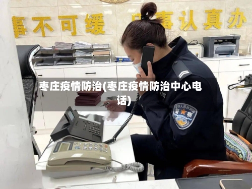 枣庄疫情防治(枣庄疫情防治中心电话)-第1张图片