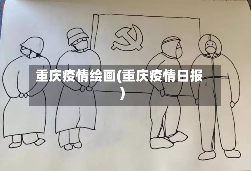 重庆疫情绘画(重庆疫情日报)-第1张图片