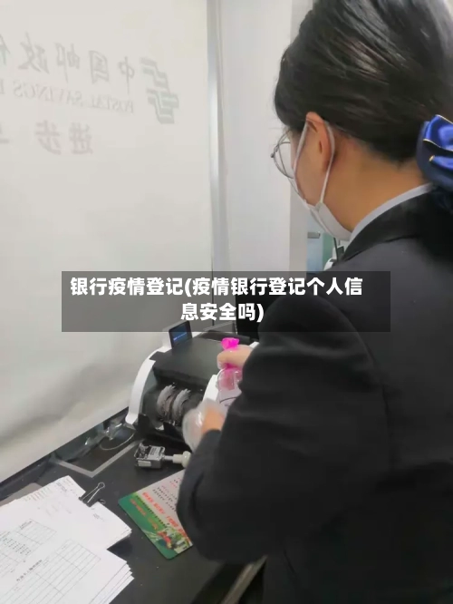银行疫情登记(疫情银行登记个人信息安全吗)-第1张图片