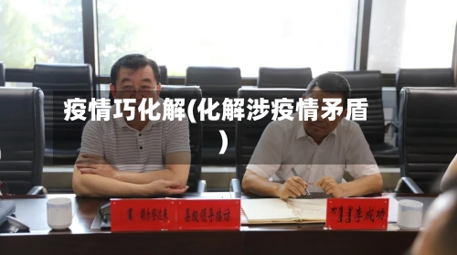 疫情巧化解(化解涉疫情矛盾)-第1张图片