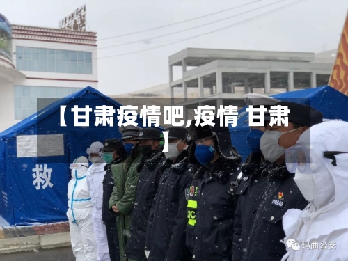 【甘肃疫情吧,疫情 甘肃】-第1张图片