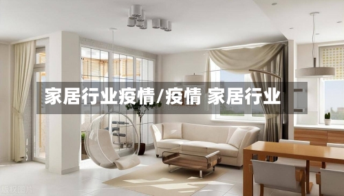 家居行业疫情/疫情 家居行业-第2张图片