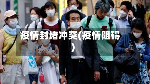疫情封堵冲突(疫情阻碍)-第1张图片