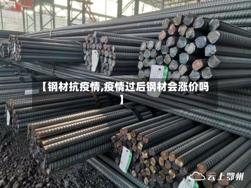 【钢材抗疫情,疫情过后钢材会涨价吗】-第1张图片