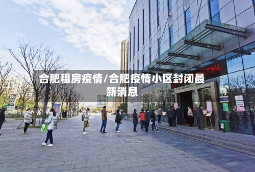 合肥租房疫情/合肥疫情小区封闭最新消息-第2张图片