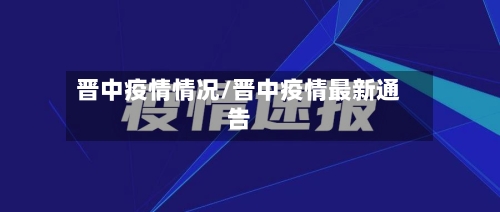 晋中疫情情况/晋中疫情最新通告-第1张图片