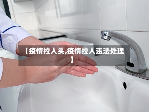 【疫情拉人头,疫情拉人违法处理】-第2张图片