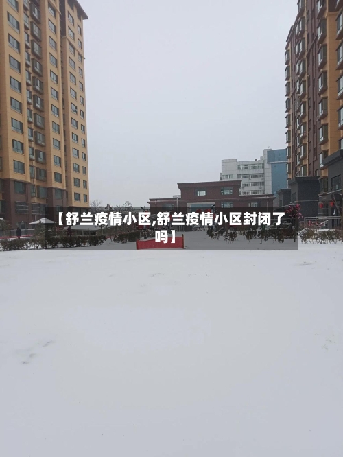 【舒兰疫情小区,舒兰疫情小区封闭了吗】-第1张图片
