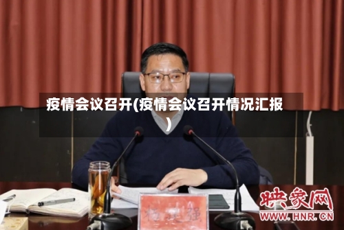 疫情会议召开(疫情会议召开情况汇报)-第1张图片