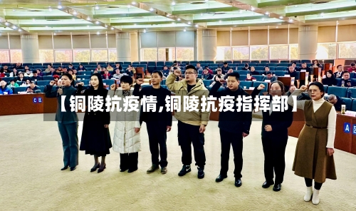 【铜陵抗疫情,铜陵抗疫指挥部】-第1张图片