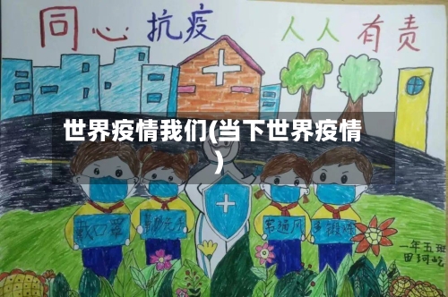 世界疫情我们(当下世界疫情)-第1张图片