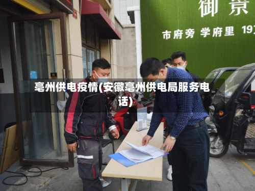 亳州供电疫情(安徽亳州供电局服务电话)-第2张图片