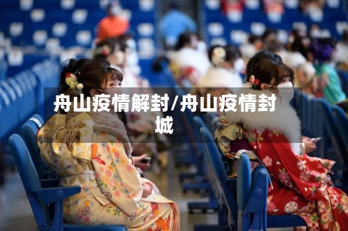 舟山疫情解封/舟山疫情封城-第1张图片