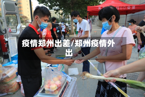 疫情郑州出差/郑州疫情外出-第3张图片