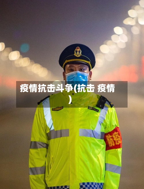 疫情抗击斗争(抗击 疫情)-第1张图片