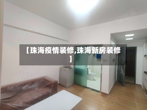 【珠海疫情装修,珠海新房装修】-第1张图片