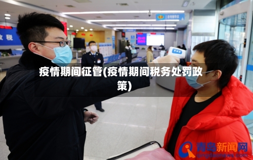 疫情期间征管(疫情期间税务处罚政策)-第2张图片