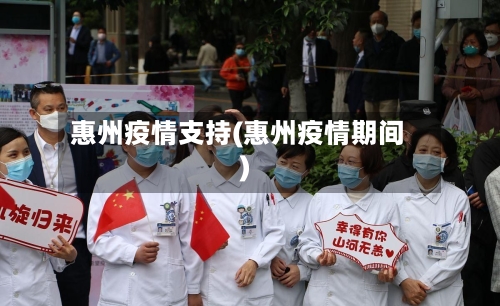 惠州疫情支持(惠州疫情期间)-第3张图片