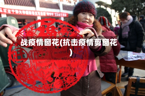 战疫情窗花(抗击疫情剪窗花)-第2张图片