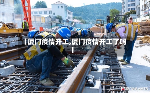 【厦门疫情开工,厦门疫情开工了吗】-第2张图片