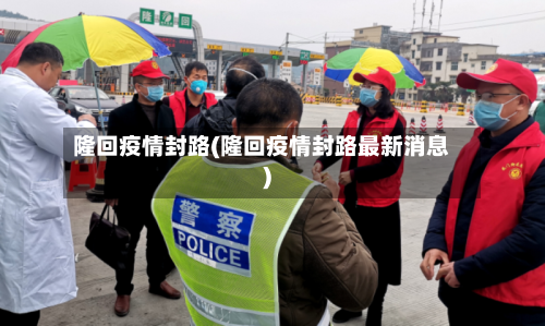 隆回疫情封路(隆回疫情封路最新消息)-第1张图片