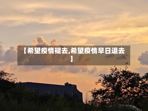 【希望疫情褪去,希望疫情早日退去】-第1张图片