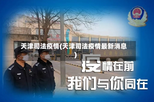 天津司法疫情(天津司法疫情最新消息)-第3张图片