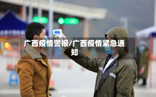 广西疫情警报/广西疫情紧急通知-第2张图片