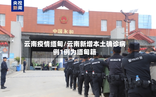云南疫情缅甸/云南新增本土确诊病例1例为缅甸籍-第2张图片