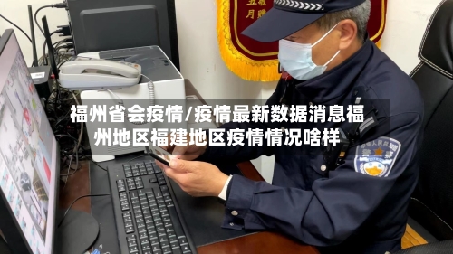 福州省会疫情/疫情最新数据消息福州地区福建地区疫情情况啥样-第1张图片