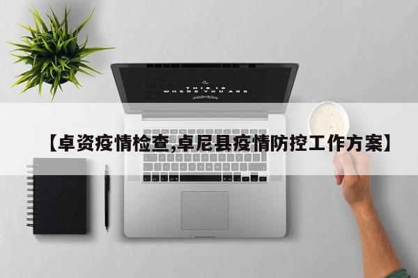 【卓资疫情检查,卓尼县疫情防控工作方案】