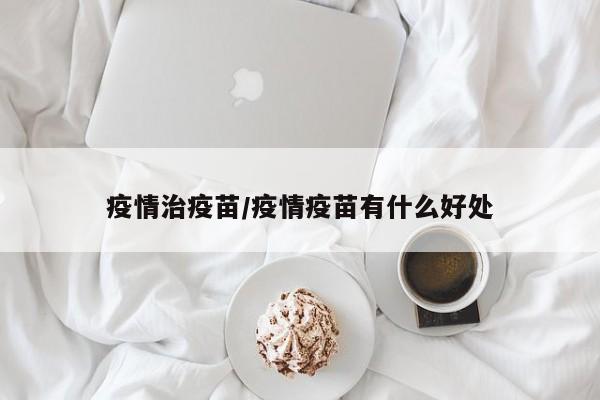 疫情治疫苗/疫情疫苗有什么好处