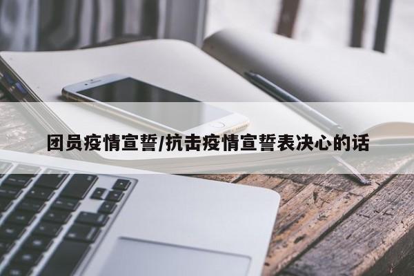 团员疫情宣誓/抗击疫情宣誓表决心的话